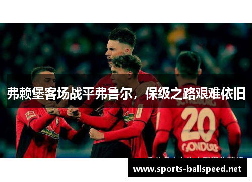 弗赖堡客场战平弗鲁尔，保级之路艰难依旧