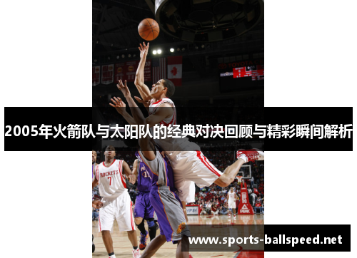 2005年火箭队与太阳队的经典对决回顾与精彩瞬间解析